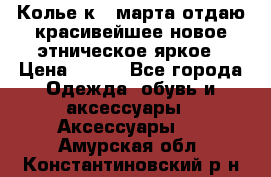 Колье к 8 марта отдаю красивейшее новое этническое яркое › Цена ­ 400 - Все города Одежда, обувь и аксессуары » Аксессуары   . Амурская обл.,Константиновский р-н